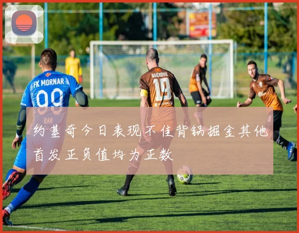 约基奇今日表现不佳背锅掘金其他首发正负值均为正数