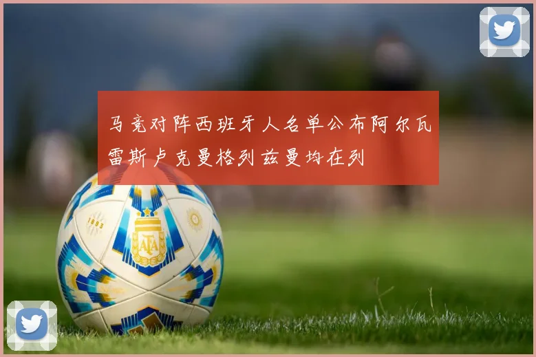 马竞对阵西班牙人名单公布阿尔瓦雷斯卢克曼格列兹曼均在列