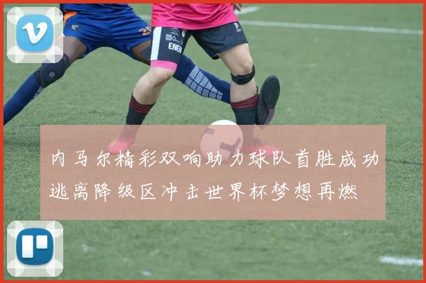 内马尔精彩双响助力球队首胜成功逃离降级区冲击世界杯梦想再燃