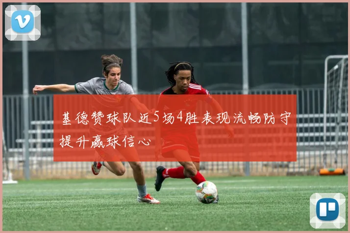 基德赞球队近5场4胜表现流畅防守提升赢球信心