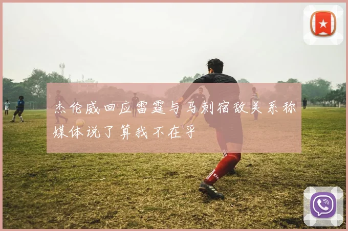 杰伦威回应雷霆与马刺宿敌关系称媒体说了算我不在乎