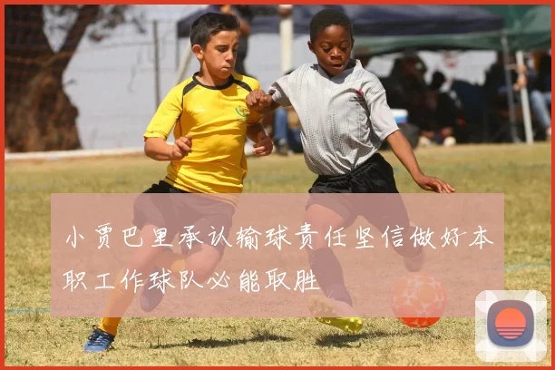 小贾巴里承认输球责任坚信做好本职工作球队必能取胜