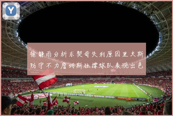 徐静雨分析东契奇失利原因里夫斯防守不力詹姆斯独撑球队表现出色