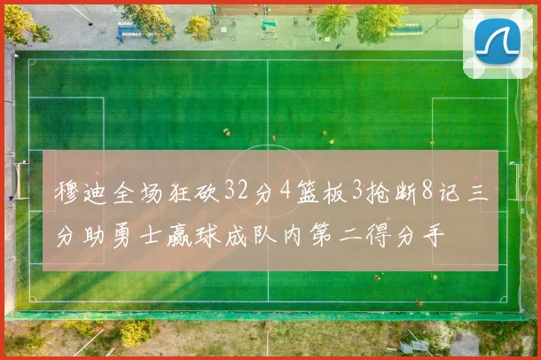 穆迪全场狂砍32分4篮板3抢断8记三分助勇士赢球成队内第二得分手