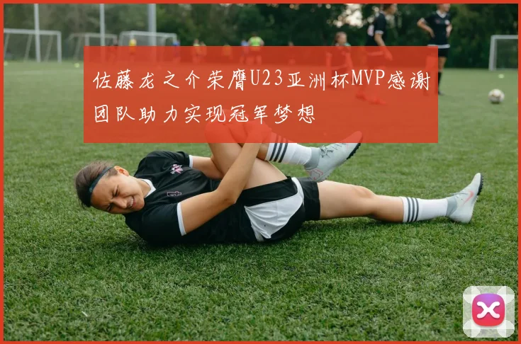 佐藤龙之介荣膺U23亚洲杯MVP感谢团队助力实现冠军梦想