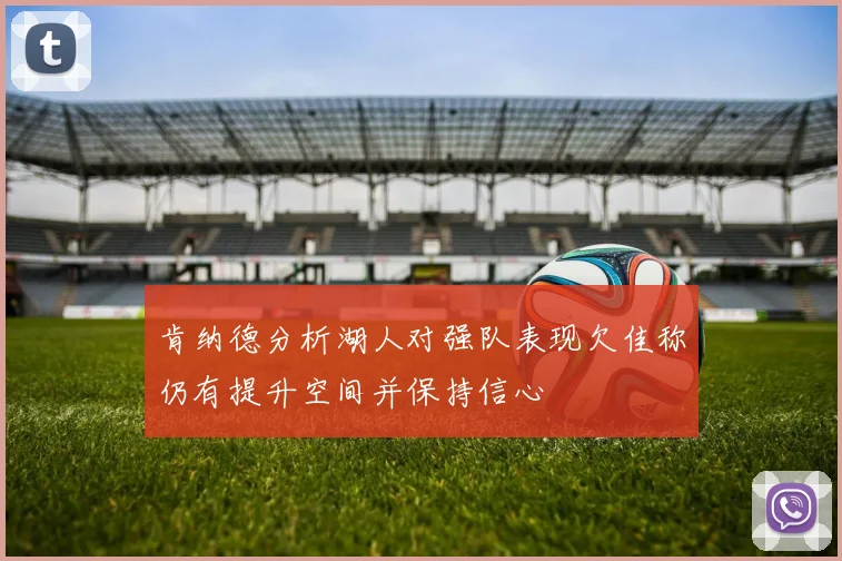 肯纳德分析湖人对强队表现欠佳称仍有提升空间并保持信心