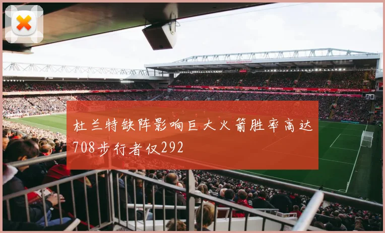 杜兰特缺阵影响巨大火箭胜率高达708步行者仅292