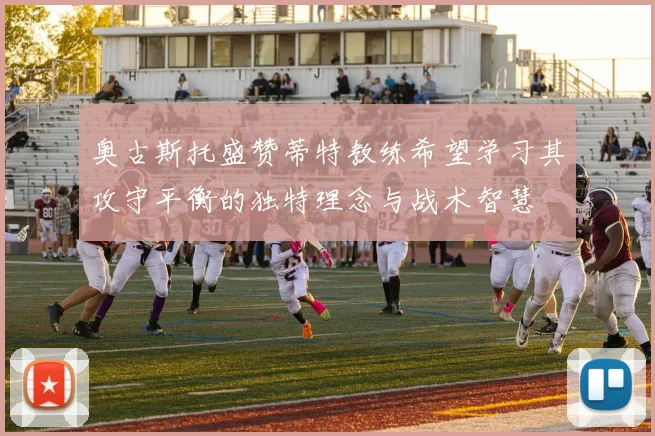 奥古斯托盛赞蒂特教练希望学习其攻守平衡的独特理念与战术智慧