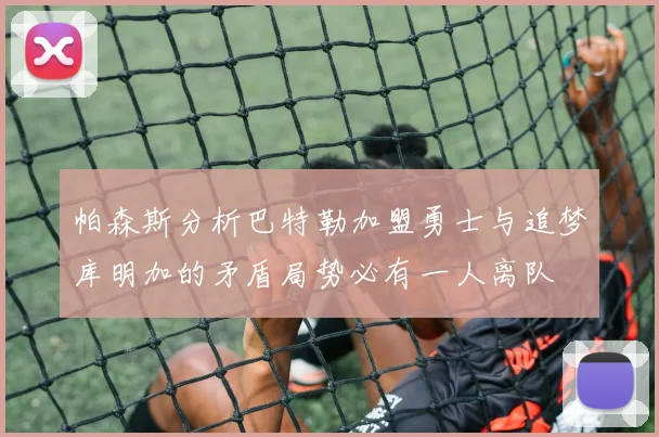 帕森斯分析巴特勒加盟勇士与追梦库明加的矛盾局势必有一人离队