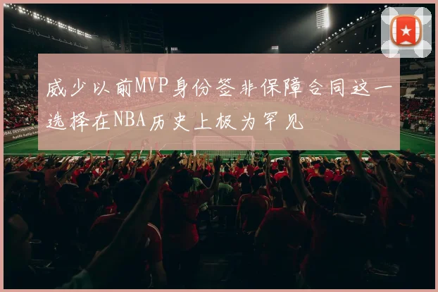 威少以前MVP身份签非保障合同这一选择在NBA历史上极为罕见