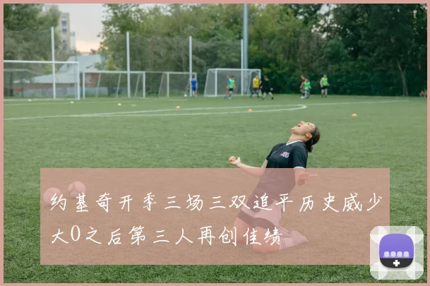 约基奇开季三场三双追平历史威少大O之后第三人再创佳绩