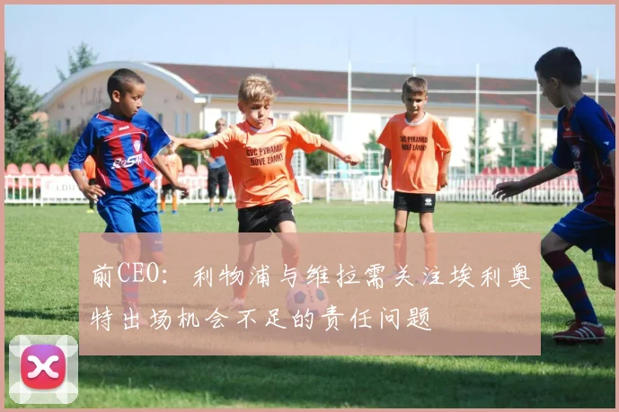 前CEO：利物浦与维拉需关注埃利奥特出场机会不足的责任问题